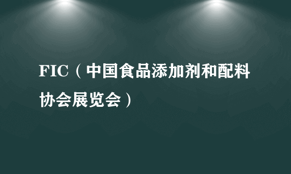 FIC（中国食品添加剂和配料协会展览会）