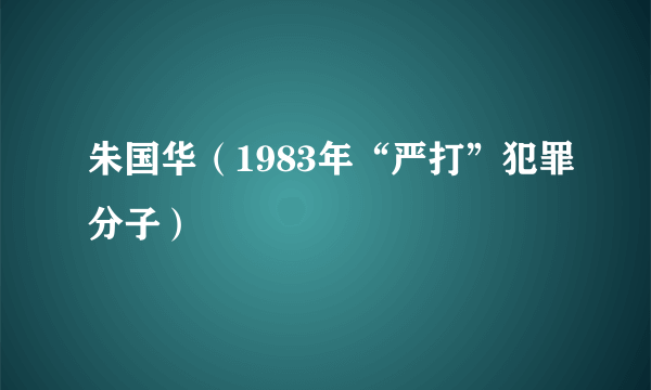 什么是朱国华（1983年“严打”犯罪分子）