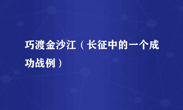 巧渡金沙江（长征中的一个成功战例）