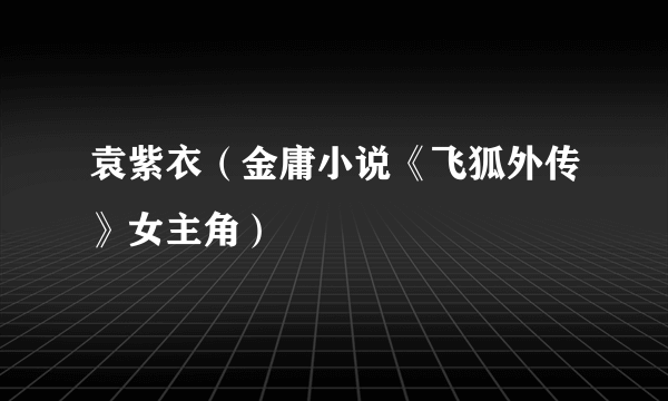 袁紫衣（金庸小说《飞狐外传》女主角）