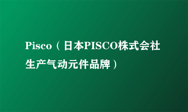 Pisco（日本PISCO株式会社生产气动元件品牌）