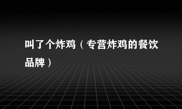 叫了个炸鸡（专营炸鸡的餐饮品牌）