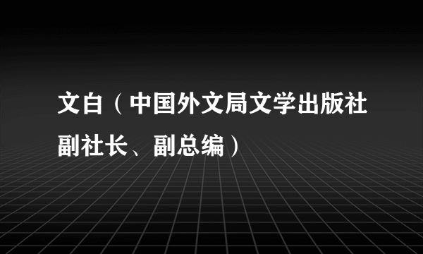 文白（中国外文局文学出版社副社长、副总编）