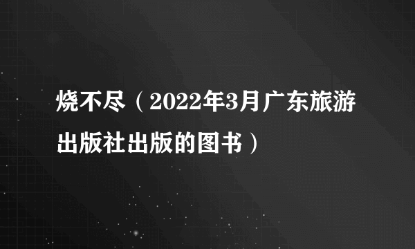 什么是烧不尽（2022年3月广东旅游出版社出版的图书）