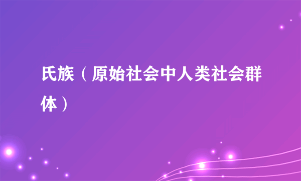 氏族（原始社会中人类社会群体）