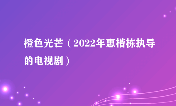 橙色光芒（2022年惠楷栋执导的电视剧）