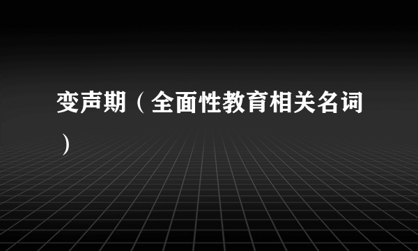 变声期（全面性教育相关名词）