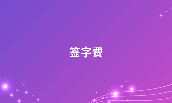 什么是签字费