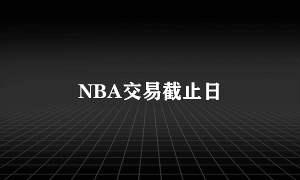 什么是NBA交易截止日