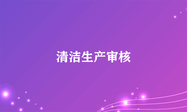 什么是清洁生产审核