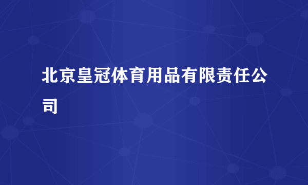 什么是北京皇冠体育用品有限责任公司