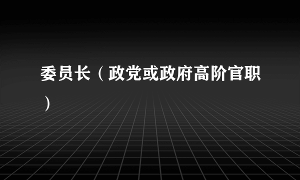 委员长（政党或政府高阶官职）