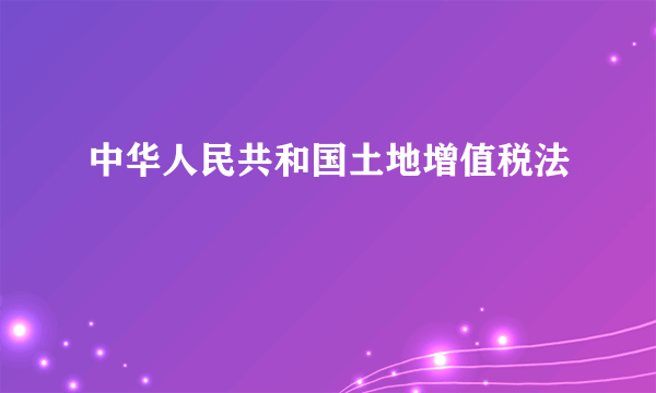 中华人民共和国土地增值税法