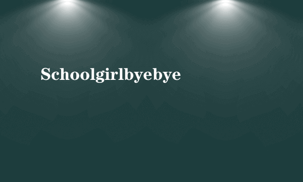 Schoolgirlbyebye