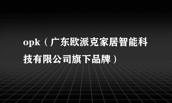 opk（广东欧派克家居智能科技有限公司旗下品牌）