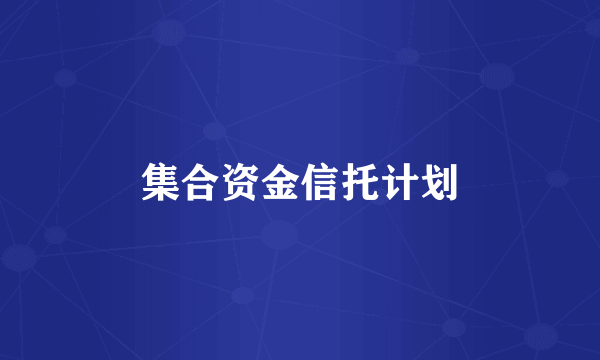 什么是集合资金信托计划