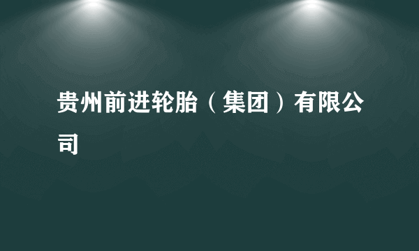 什么是贵州前进轮胎（集团）有限公司