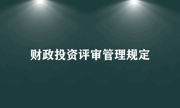 财政投资评审管理规定