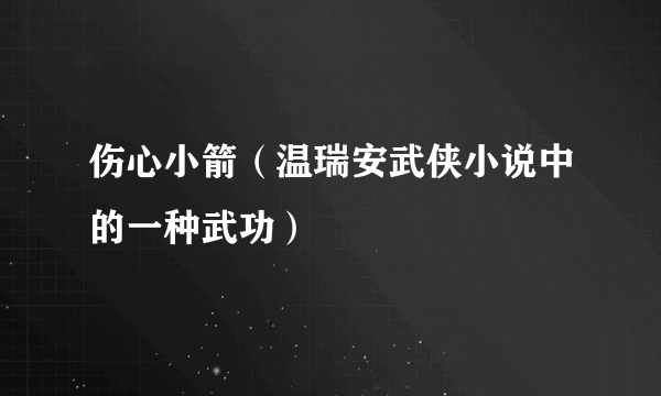 什么是伤心小箭（温瑞安武侠小说中的一种武功）