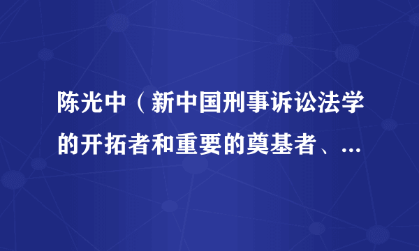 陈光中（新中国刑事诉讼法学的开拓者和重要的奠基者、中国政法大学终身教授，法学教育家）