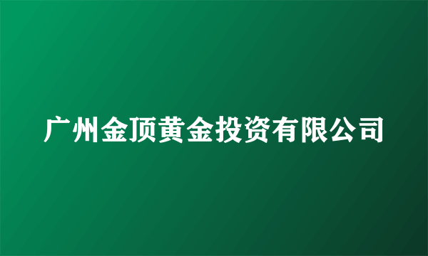 广州金顶黄金投资有限公司