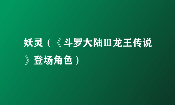 什么是妖灵（《斗罗大陆Ⅲ龙王传说》登场角色）