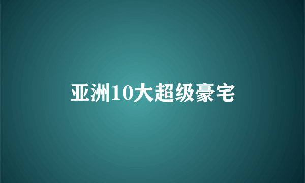 亚洲10大超级豪宅