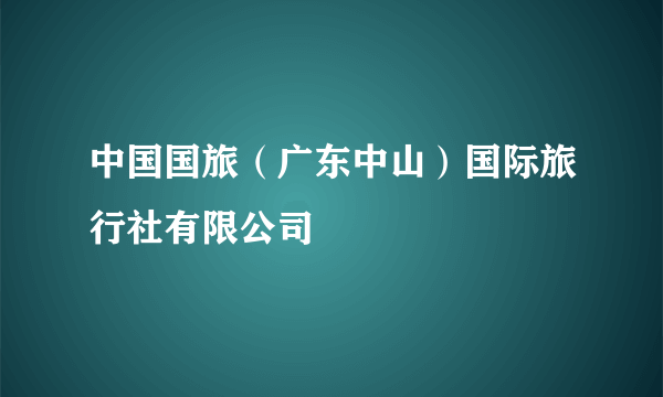 中国国旅（广东中山）国际旅行社有限公司