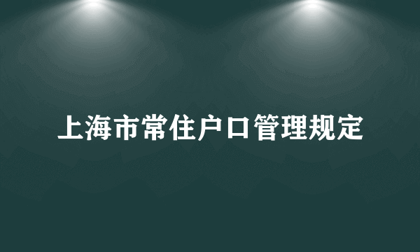 上海市常住户口管理规定