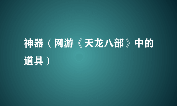 什么是神器（网游《天龙八部》中的道具）