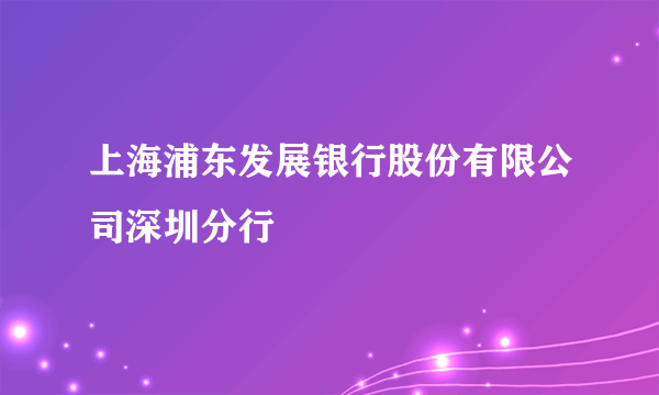 上海浦东发展银行股份有限公司深圳分行