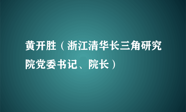 黄开胜（浙江清华长三角研究院党委书记、院长）