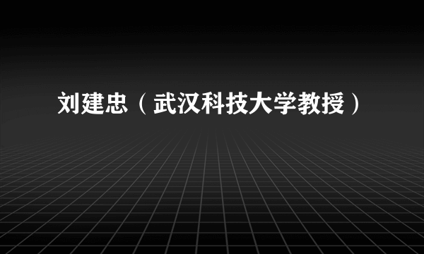 刘建忠（武汉科技大学教授）