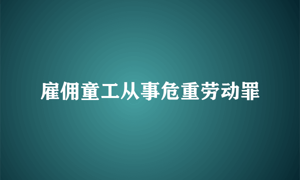 雇佣童工从事危重劳动罪