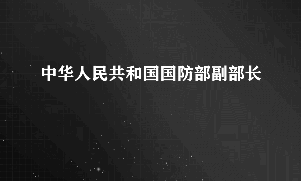 中华人民共和国国防部副部长