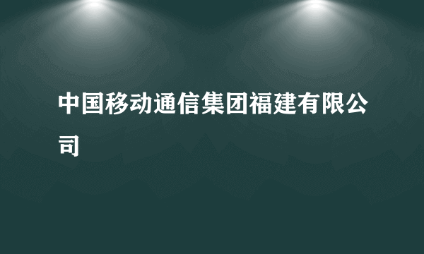 中国移动通信集团福建有限公司