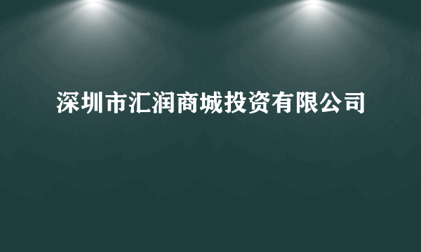 什么是深圳市汇润商城投资有限公司