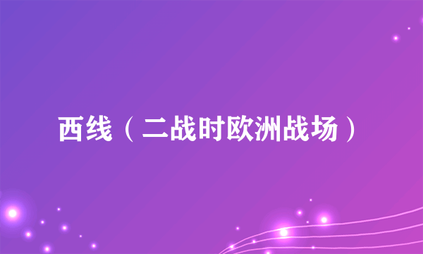 什么是西线（二战时欧洲战场）