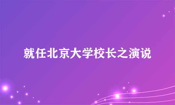 什么是就任北京大学校长之演说