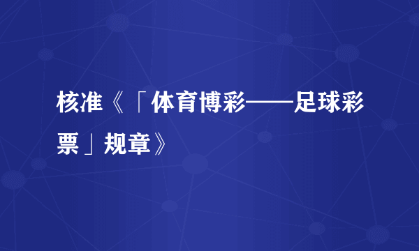 什么是核准《「体育博彩——足球彩票」规章》