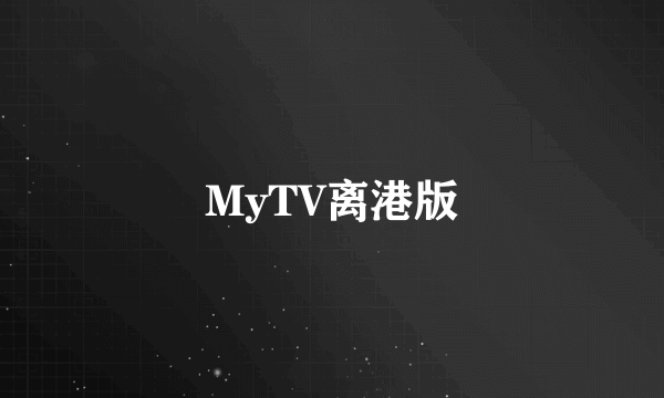 什么是MyTV离港版