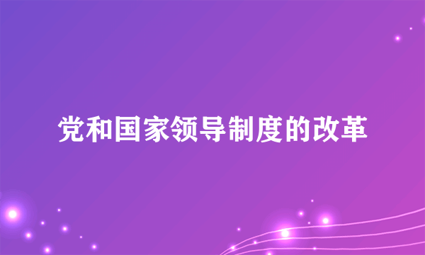 党和国家领导制度的改革