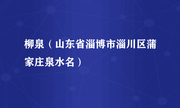 柳泉（山东省淄博市淄川区蒲家庄泉水名）