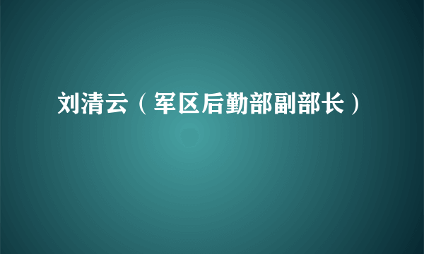 刘清云（军区后勤部副部长）