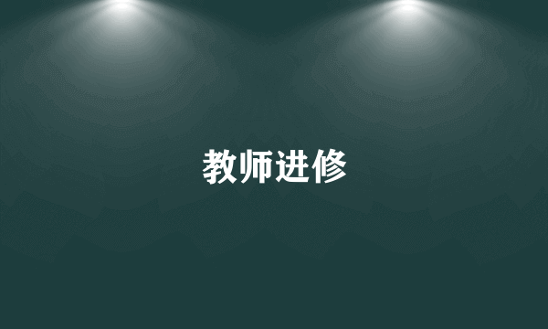 什么是教师进修