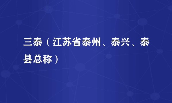 什么是三泰（江苏省泰州、泰兴、泰县总称）