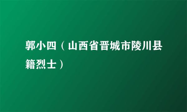 郭小四（山西省晋城市陵川县籍烈士）