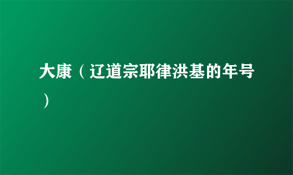 什么是大康（辽道宗耶律洪基的年号）