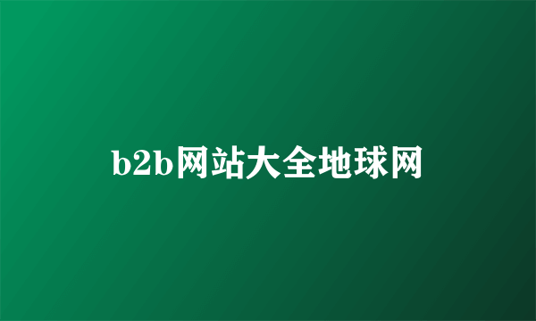 什么是b2b网站大全地球网