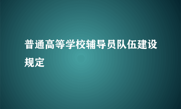 普通高等学校辅导员队伍建设规定